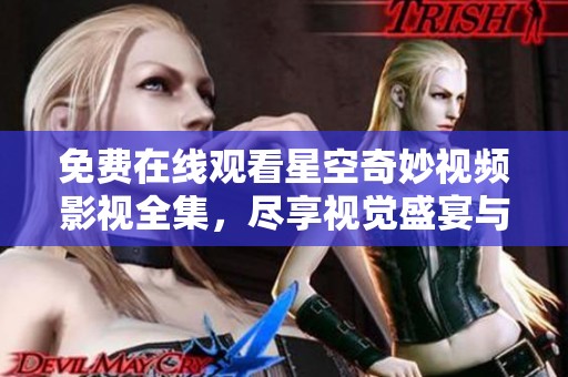 免費在線觀看星空奇妙視頻影視全集，盡享視覺盛宴與精彩內(nèi)容