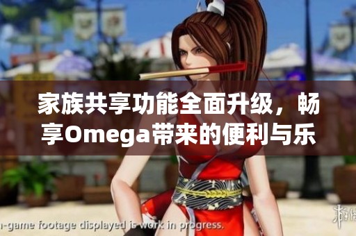 家族共享功能全面升級(jí)，暢享Omega帶來(lái)的便利與樂(lè)趣