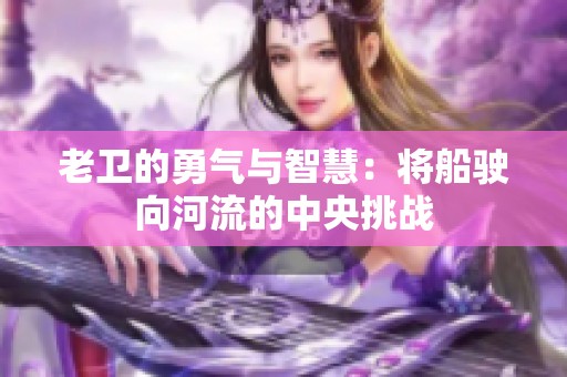 老衛(wèi)的勇氣與智慧：將船駛向河流的中央挑戰(zhàn)