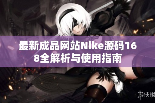 最新成品網(wǎng)站Nike源碼168全解析與使用指南