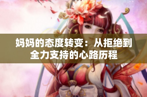 媽媽的態(tài)度轉變：從拒絕到全力支持的心路歷程