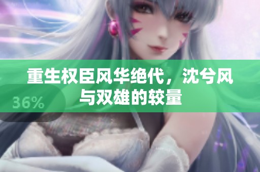 重生權(quán)臣風(fēng)華絕代，沈兮風(fēng)與雙雄的較量