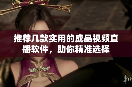 推薦幾款實(shí)用的成品視頻直播軟件，助你精準(zhǔn)選擇