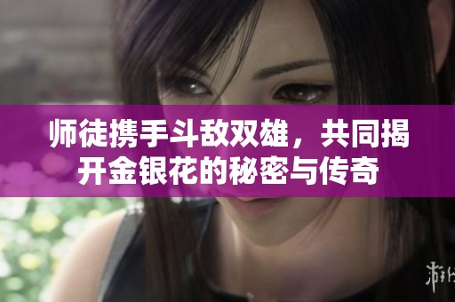 師徒攜手斗敵雙雄，共同揭開金銀花的秘密與傳奇