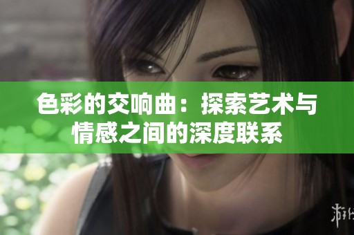 色彩的交響曲：探索藝術(shù)與情感之間的深度聯(lián)系