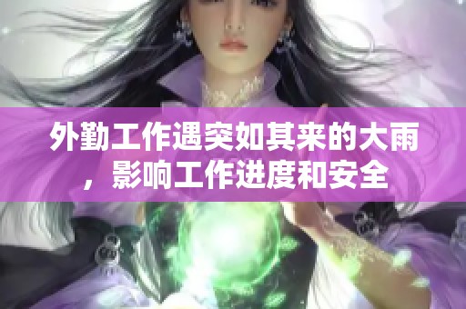 外勤工作遇突如其來的大雨，影響工作進度和安全