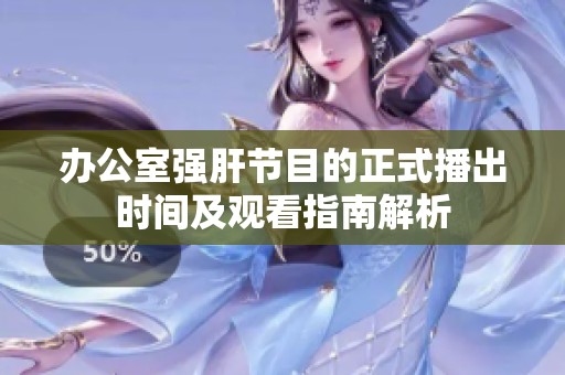 辦公室強(qiáng)肝節(jié)目的正式播出時(shí)間及觀看指南解析