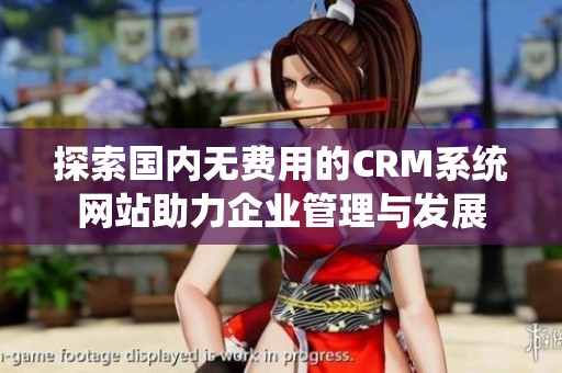探索國(guó)內(nèi)無(wú)費(fèi)用的CRM系統(tǒng)網(wǎng)站助力企業(yè)管理與發(fā)展