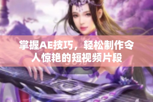 掌握AE技巧，輕松制作令人驚艷的短視頻片段