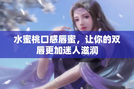 水蜜桃口感唇蜜，讓你的雙唇更加迷人滋潤