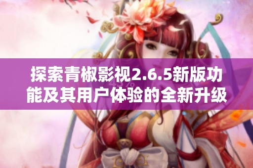 探索青椒影視2.6.5新版功能及其用戶(hù)體驗(yàn)的全新升級(jí)