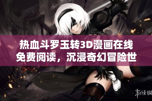熱血斗羅玉轉(zhuǎn)3D漫畫在線免費閱讀，沉浸奇幻冒險世界