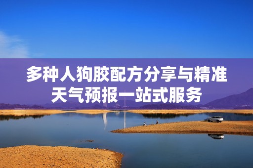 多種人狗膠配方分享與精準天氣預報一站式服務