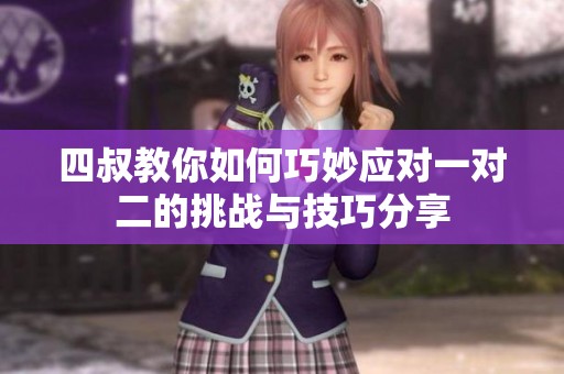 四叔教你如何巧妙應對一對二的挑戰(zhàn)與技巧分享