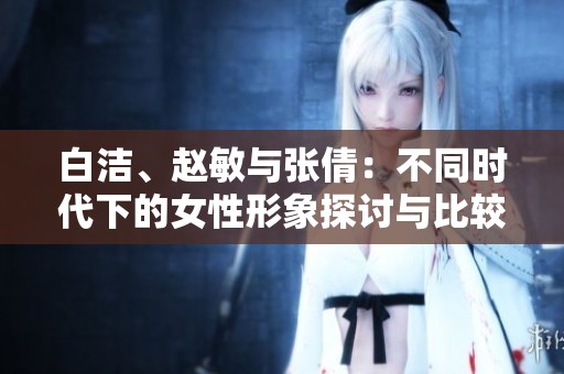 白潔、趙敏與張倩：不同時(shí)代下的女性形象探討與比較