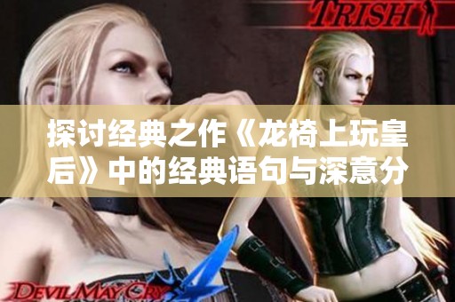 探討經(jīng)典之作《龍椅上玩皇后》中的經(jīng)典語句與深意分析