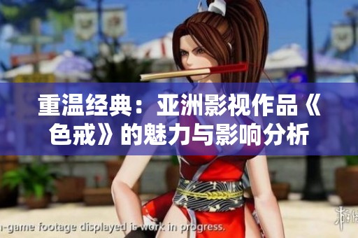 重溫經(jīng)典：亞洲影視作品《色戒》的魅力與影響分析