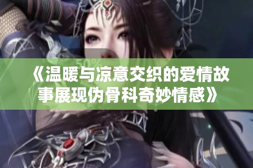 《溫暖與涼意交織的愛情故事展現(xiàn)偽骨科奇妙情感》