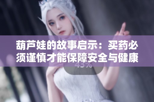 葫蘆娃的故事啟示：買藥必須謹慎才能保障安全與健康