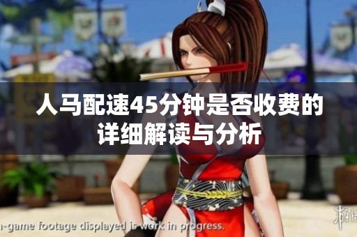 人馬配速45分鐘是否收費(fèi)的詳細(xì)解讀與分析