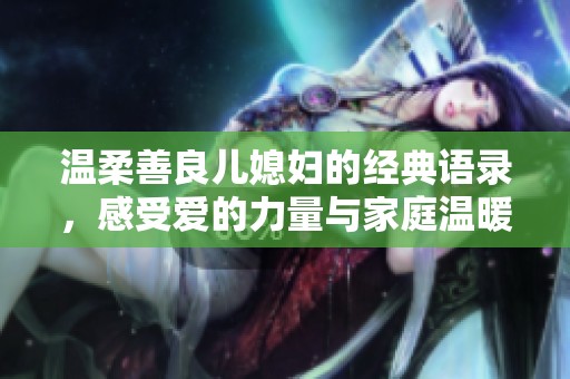 溫柔善良兒媳婦的經(jīng)典語(yǔ)錄，感受愛的力量與家庭溫暖