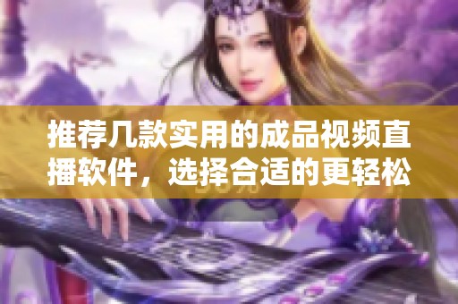 推薦幾款實(shí)用的成品視頻直播軟件，選擇合適的更輕松
