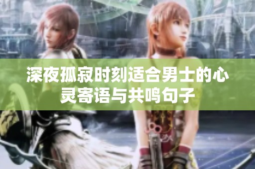 深夜孤寂時刻適合男士的心靈寄語與共鳴句子