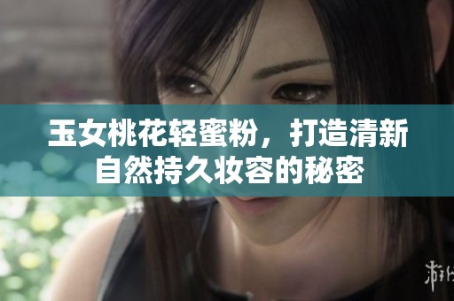 玉女桃花輕蜜粉，打造清新自然持久妝容的秘密