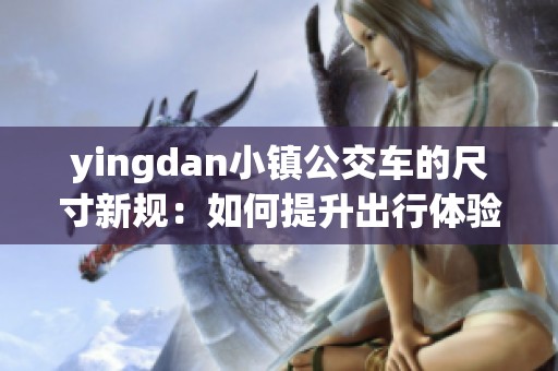 yingdan小鎮(zhèn)公交車的尺寸新規(guī)：如何提升出行體驗