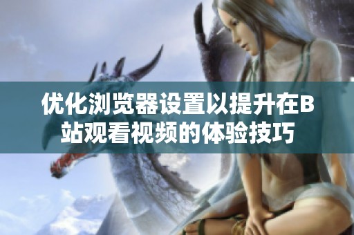 優(yōu)化瀏覽器設(shè)置以提升在B站觀看視頻的體驗(yàn)技巧