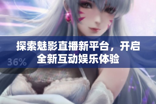 探索魅影直播新平臺，開啟全新互動娛樂體驗