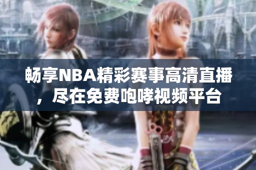 暢享NBA精彩賽事高清直播，盡在免費(fèi)咆哮視頻平臺(tái)