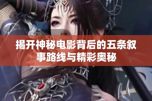 揭開神秘電影背后的五條敘事路線與精彩奧秘