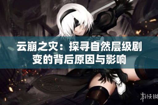 云崩之災(zāi)：探尋自然層級劇變的背后原因與影響