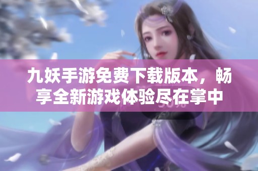 九妖手游免費(fèi)下載版本，暢享全新游戲體驗(yàn)盡在掌中
