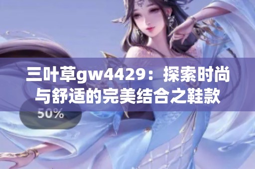 三葉草gw4429：探索時尚與舒適的完美結(jié)合之鞋款
