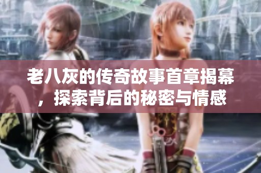 老八灰的傳奇故事首章揭幕，探索背后的秘密與情感