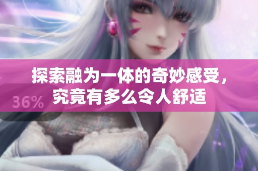 探索融為一體的奇妙感受，究竟有多么令人舒適