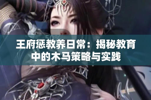 王府懲教養(yǎng)日常：揭秘教育中的木馬策略與實(shí)踐