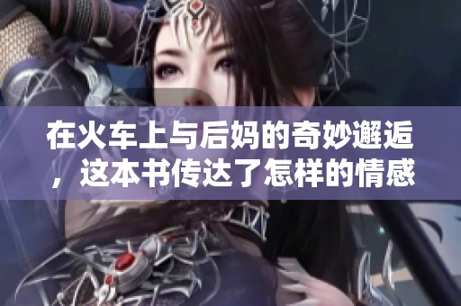 在火車上與后媽的奇妙邂逅，這本書傳達了怎樣的情感？