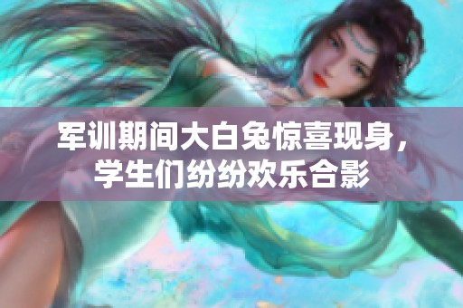 軍訓(xùn)期間大白兔驚喜現(xiàn)身，學(xué)生們紛紛歡樂合影
