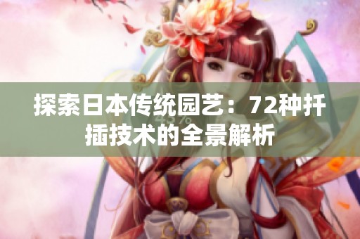 探索日本傳統(tǒng)園藝：72種扦插技術(shù)的全景解析