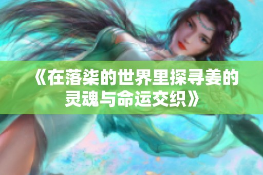 《在落柒的世界里探尋姜的靈魂與命運(yùn)交織》
