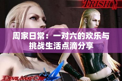 周家日常：一對(duì)六的歡樂(lè)與挑戰(zhàn)生活點(diǎn)滴分享