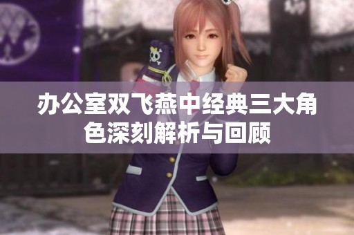 辦公室雙飛燕中經(jīng)典三大角色深刻解析與回顧