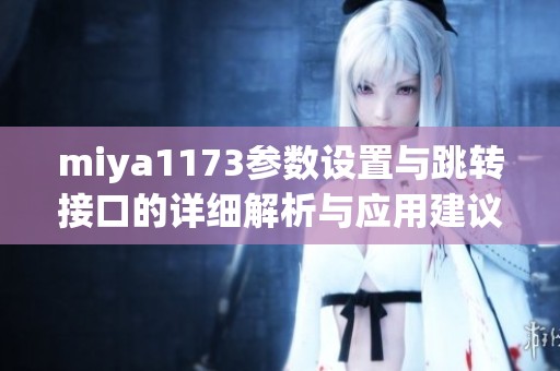 miya1173參數(shù)設(shè)置與跳轉(zhuǎn)接口的詳細(xì)解析與應(yīng)用建議