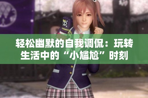 輕松幽默的自我調(diào)侃：玩轉(zhuǎn)生活中的“小尷尬”時(shí)刻