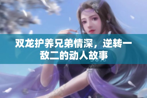 雙龍護養(yǎng)兄弟情深，逆轉(zhuǎn)一敵二的動人故事