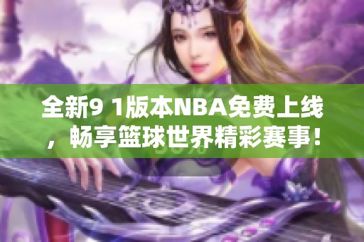 全新9 1版本NBA免費(fèi)上線，暢享籃球世界精彩賽事！