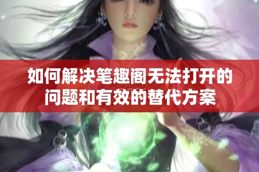 如何解決筆趣閣無法打開的問題和有效的替代方案